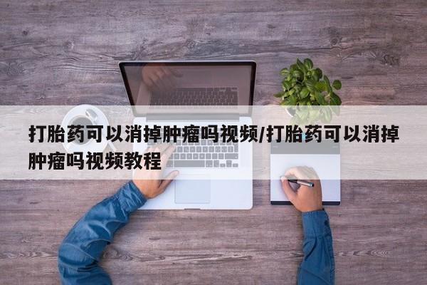 网上哪里可以买米非和米索，打胎药可以消掉肿瘤吗视频/打胎药可以消掉肿瘤吗视频教程