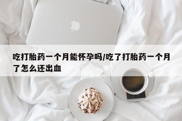 网上哪里可以买米非和米索，吃打胎药一个月能怀孕吗/吃了打胎药一个月了怎么还出血